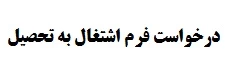 فرم درخواست اشتغال به تحصیل