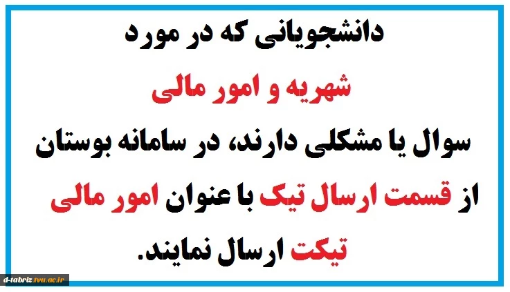 دانشجویانی که در مورد شهریه و امور مالی سوال یا مشکلی دارند، در سامانه بوستان از قسمت ارسال تیک با عنوان امور مالی تیکت ارسال نمایند. 2