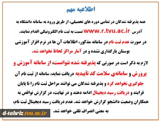 همه پذیرفته شدگان در تمامی دوره های تحصیلی، از طریق ورود به سامانه دانشگاه به آدرس  www.r.tvu.ac.ir نسبت به ثبت نام الکترونیکی اقدام نمایند.