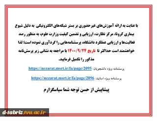 با عنایت به ارائه آموزش‌های غیرحضوری بر بستر شبکه‌های الکترونیکی  به دلیل شیوع بیماری کرونا، مرکز نظارت، ارزیابی و تضمین کیفیت وزارت علوم، به منظور رصد فعالیت‌ها و ارزیابی عملکرد دانشگاه، پرسشنامه‌هایی را گردآوری نموده است؛